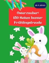 Osterzauber: 150 Seiten bunter Frühlingsfreude: "Für kleine Künstler ab 4 Jahren: 150 Seiten voller Osterzauber"