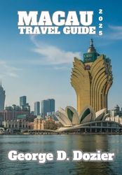 MACAU TRAVEL GUIDE 2025: Your Complete Guide to Exploring Macau: Attractions, Travel Tips, and Local Insights