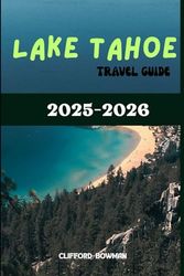 LAKE TAHOE TRAVEL GUIDE 2025-2026: The Ultimate Book to Exploring, Adventure, and Sustainable Trip in the Sierra Nevada