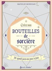 Créez vos bouteilles de sorcière: 20 spell jars en pas à pas