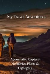 My Travel Adventures: A Journal to Capture Memories, Plans, and Highlights