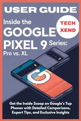 Inside the Google Pixel 9 Series: Pro vs. Pro XL User Guide: Get the Inside Scoop on Google’s Top Phones with Detailed Comparisons, Expert Tips, and Exclusive Insights