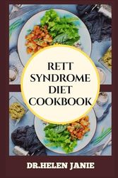RETT SYNDROME DIET COOKBOOK: Essential Nutritional Strategies And Meal Plans For Managing Symptoms, Enhancing And Supporting The Quality Of Life