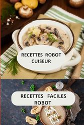 Recettes robot cuiseur: Plats maison au robot - cuisine rapide au robot - recettes faciles robot de cuisine