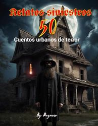 relatos siniestros 50 cuentos urbanos de terror: terror panico depresion miedo misterio fantasmas apariciones espantos siniestro