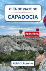 Guía de viaje de Capadocia 2025-2026: Explorando los paisajes encantados y las maravillas eternas bajo los cielos de Anatolia