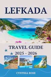 LEFKADA Travel Guide 2025-2026: Discover the best of Greece Island with stunning beaches, charming villages, local cuisine, and expert travel tips