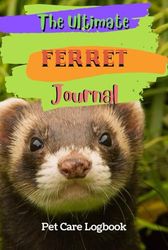 The Ultimate Ferrets Journal: Routine Pets Care Log Book Daily Weekly Monthly Checklist With Medical Vaccination | Veterinarian Record Book All Important Details Of Your Pets