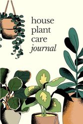 House Plant Care Journal: Cute Plant Gifts for Plant Lovers and Plant Parent. Keep Track of Plant Details, Watering Dates, Fertilizing Dates, Care Requirements, and More