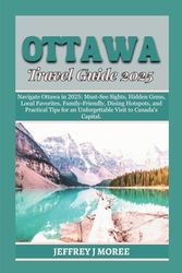 OTTAWA TRAVEL GUIDE 2025: Navigate Ottawa in 2025: Must-See Sights, Hidden Gems, Local Favorites, Family-Friendly, Dining Hotspots, and Practical Tips for an Unforgettable Visit to Canada’s Capital.