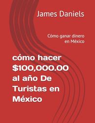 cómo hacer $100,000.00 al año De Turistas en México: Cómo ganar dinero en México