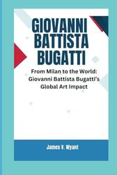 GIOVANNI BATTISTA BUGATTI: From Milan to the World: Giovanni Battista Bugatti’s Global Art Impact