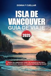 GUÍA DE VIAJE ISLA DE VANCOUVER 2025: Explore las majestuosas costas, las aventuras al aire libre y las comunidades vibrantes en el paraíso del Pacífico de Canadá