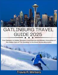 GATLINBURG TRAVEL GUIDE 2025: Your Passport to Hidden Wonders, Local Secrets and Modern Innovation of The Gateway to the Great Smoky Mountains