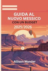 GUIDA AL NUOVO MESSICO CON UN BUDGET 2025/2026: Esplora la terra dell'incanto con avventure convenienti e consigli intelligenti da esperti senza spendere una fortuna