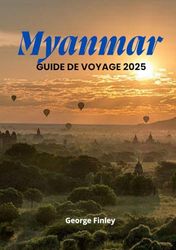 MYANMAR GUIDE DE VOYAGE 2025: Votre voyage complet à travers la riche culture du Myanmar, ses paysages époustouflants et ses trésors cachés