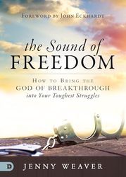 The Sound of Freedom: How to Bring the God of the Breakthrough into Your Toughest Struggles: How to Bring the God of Breakthrough into Your Toughest Struggles