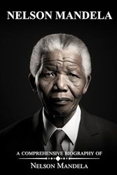 Nelson Mandela: A Comprehensive Biography of Nelson Mandela