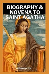 Biography & Novena to Saint Agatha: 9 - Day Prayers to the Patron Saint of Sicily, Spain, Malta and Rape Victims