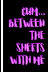 Cum… Between The Sheets With Me funny humour note book: Jotter