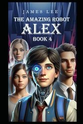 The Amazing Robot: Alex - Book 4