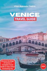 VENICE TRAVEL GUIDE 2025: Discover the Magic of Venice: A Complete Travel Guide to Italy’s Most Enchanting City