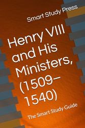 Henry VIII and His Ministers, (1509–1540): The Smart Study Guide