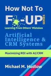 How Not To F*ck Up - Artificial Intelligence & CRM Systems: Maximizing ROI with AI/CRM