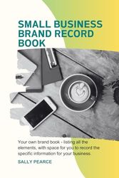 The small business brand record book: Your own brand book - listing all the elements, with space for you to record the specific information for your business