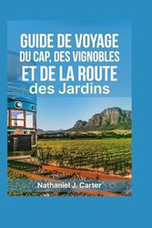 Guide de voyage du Cap, des vignobles et de la Route des Jardins 2025: Découvrez les côtes à couper le souffle, les vignobles renommés et la culture dynamique de l’Afrique du Sud
