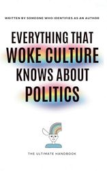 EVERYTHING THAT WOKE CULTURE KNOWS ABOUT POLITICS: The ultimate handbook