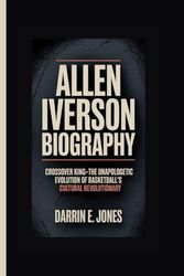 Allen Iverson Biography: Crossover King–The Unapologetic Evolution of Basketball's Cultural Revolutionary