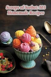 Scoops of Sorbet: 103 Homemade Recipes