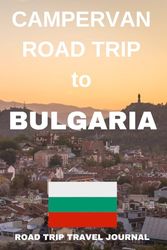 Campervan Road Trip To Bulgaria: - The Comprehensive Road Trip Journal For Your Bulgarian Road Trip Adventure