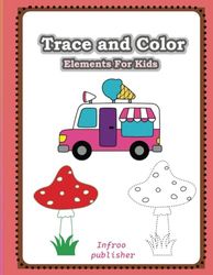 Trace and Color Elements For Kids: Creative Tracing and Coloring book. Cars, fruits, animals, birds and more. Coloring book for kids 4-8.