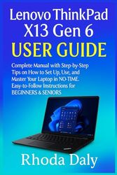 Lenovo ThinkPad X13 Gen 6 User Guide: Complete Manual with Step-by-Step Tips on How to Set Up, Use, and Master Your Laptop In NO-TIME. Easy-to-Follow Instructions for BEGINNERS & SENIORS