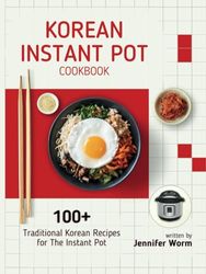 Korean Instant Pot Cookbook: 100+ Traditional Korean Recipes for The Instant Pot