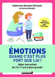 Emotions, quand c'est plus fort que lui !: Aider son enfant de 3 à 11 ans à bien grandir