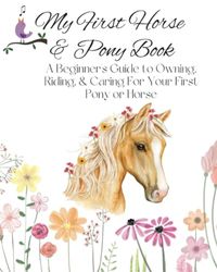 My First Horse & Pony Book , A guide to caring for your first pony: "Complete Horse & Pony Care Manual: Learn to Care for Your Pony, Ride with ... Need to Know" Essential equestrian knowledge
