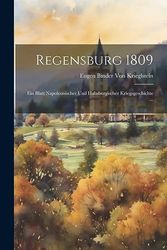 Regensburg 1809: Ein Blatt Napoleonischer Und Habsburgischer Kriegsgeschichte ...