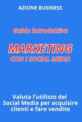 Guida Introduttiva: Marketing con i Social Media: Valuta l'Utilizzo dei Social Media per Acquisire Clienti e Fare Vendite