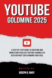 YouTube Goldmine 2025: A Step-by-Step Guide to Creating and Monetizing Faceless YouTube Channels in 2025 Without Ever Showing Your Face.