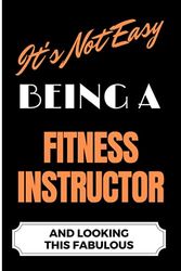 It's Not Easy Being a Fitness Instructor and Looking this Fabulous: A Cute Lined Journal & Notebook Gift for Writing - Cool Birthday Present