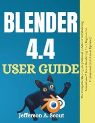 Blender 4.4 User Guide Book 2025: The Complete Step-by-step Manual to Master 3D Modeling, Animation & Eevee Rendering from Beginner to Professional (2025 Latest Updates)