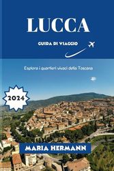 LUCCA GUIDA DI VIAGGIO 2024: Esplora i quartieri vivaci della Toscana