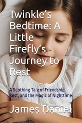 Twinkle’s Bedtime: A Little Firefly’s Journey to Rest: A Soothing Tale of Friendship, Rest, and the Magic of Nighttime