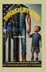THROUGH MY EYES: A LOOK INTO THE SACRIFICE, HUMANITY, AND THE INVISIBLE BURDENS OF THE BADGE