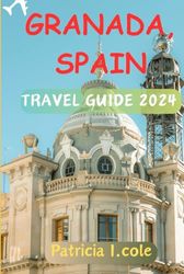 GRANADA,SPAIN TRAVEL GUIDE 2024: Granada: Beneath the Alhambra's Shadows Lies a Tapestry of Secrets – Unravel the Intriguing Mysteries, Hidden Gems, and Untold Stories