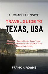 A COMPREHENSIVE TRAVEL GUIDE TO TEXAS, USA: Uncover Hidden Gems, Savor Texan Flavors, and Immerse Yourself in Rich Culture and History