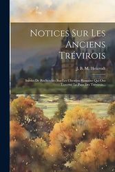 Notices Sur Les Anciens Trévirois: Suivies De Recherches Sur Les Chemins Romains Qui Ont Traversé Le Pays Des Trévirois...